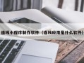 南宁连线小程序制作软件（连线应用是什么软件）