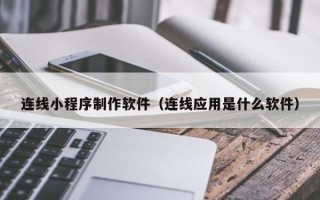 南宁连线小程序制作软件（连线应用是什么软件）