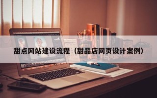 南宁甜点网站建设流程（甜品店网页设计案例）