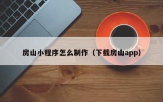 南宁房山小程序怎么制作（下载房山app）