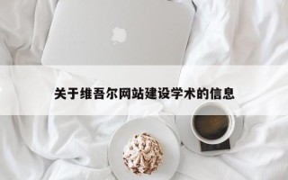 南宁关于维吾尔网站建设学术的信息
