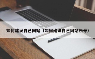 南宁如何建设自己网站（如何建设自己网站账号）