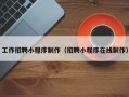 南宁工作招聘小程序制作（招聘小程序在线制作）