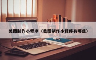 南宁美图制作小程序（美图制作小程序有哪些）