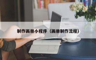 南宁制作画册小程序（画册制作流程）