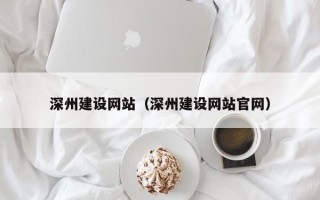南宁深州建设网站（深州建设网站官网）
