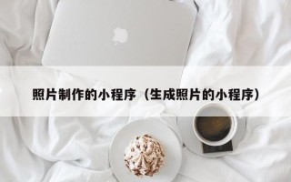 南宁照片制作的小程序（生成照片的小程序）