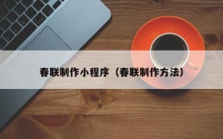南宁春联制作小程序（春联制作方法）