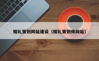 南宁婚礼策划网站建设（婚礼策划师网站）