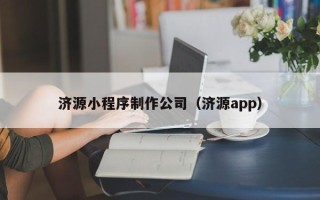 南宁济源小程序制作公司（济源app）